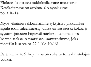 Elokuun koittaessa aukioloaikamme muuttuvat. Kesäkojumme on avoinna elo-syyskuussa: pe-la 10-14 Myös vihannesvalikoimamme syksyistyy pikkuhiljaa sipulisadon tuleentuessa, juuresten kasvaessa kokoa ja syystoriajatusten hiipiessä mieleen. Laitathan siis korvan taakse jo vuotuisen luomutorimme, joka pidetään lauantaina 27.9. klo 10-16! Perjantaina 26.9. kojumme on suljettu torivalmistelujen vuoksi. 